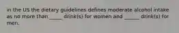 in the US the dietary guidelines defines moderate alcohol intake as no more than _____ drink(s) for women and ______ drink(s) for men.