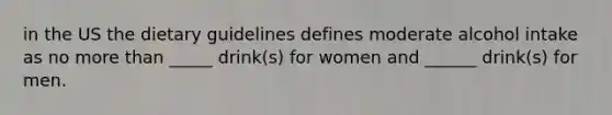 in the US the dietary guidelines defines moderate alcohol intake as no more than _____ drink(s) for women and ______ drink(s) for men.