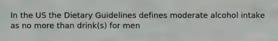 In the US the Dietary Guidelines defines moderate alcohol intake as no more than drink(s) for men