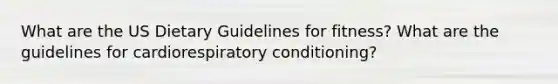 What are the US Dietary Guidelines for fitness? What are the guidelines for cardiorespiratory conditioning?