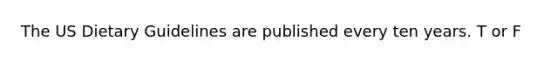 The US Dietary Guidelines are published every ten years. T or F