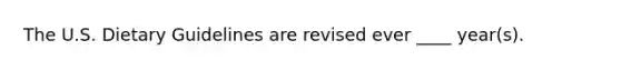 The U.S. Dietary Guidelines are revised ever ____ year(s).