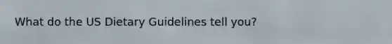 What do the US Dietary Guidelines tell you?