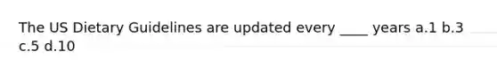 The US Dietary Guidelines are updated every ____ years a.1 b.3 c.5 d.10