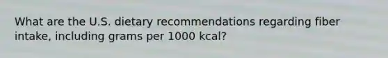 What are the U.S. dietary recommendations regarding fiber intake, including grams per 1000 kcal?