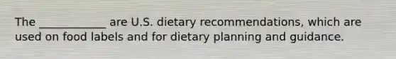 The ____________ are U.S. dietary recommendations, which are used on food labels and for dietary planning and guidance.