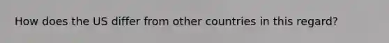 How does the US differ from other countries in this regard?