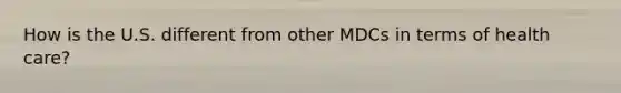 How is the U.S. different from other MDCs in terms of health care?