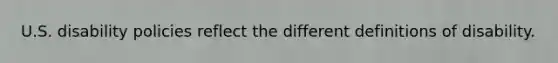 U.S. disability policies reflect the different definitions of disability.
