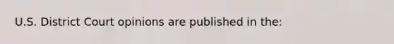 U.S. District Court opinions are published in the: