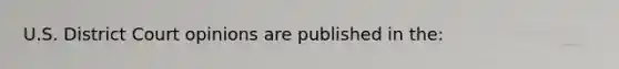 U.S. District Court opinions are published in the:​