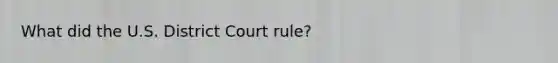 What did the U.S. District Court rule?