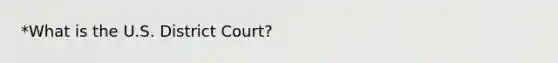 *What is the U.S. District Court?