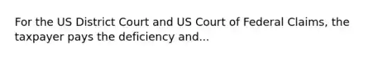 For the US District Court and US Court of Federal Claims, the taxpayer pays the deficiency and...