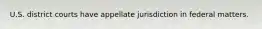 U.S. district courts have appellate jurisdiction in federal matters.