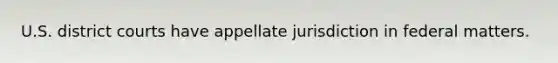 U.S. district courts have appellate jurisdiction in federal matters.