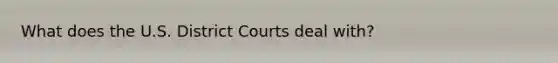 What does the U.S. District Courts deal with?