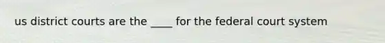 us district courts are the ____ for the federal court system