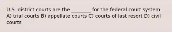 U.S. district courts are the ________ for <a href='https://www.questionai.com/knowledge/kpreRDKlD3-the-federal-court-system' class='anchor-knowledge'>the federal court system</a>. A) trial courts B) appellate courts C) courts of last resort D) civil courts