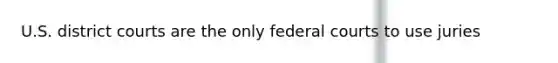 U.S. district courts are the only federal courts to use juries
