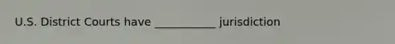U.S. District Courts have ___________ jurisdiction