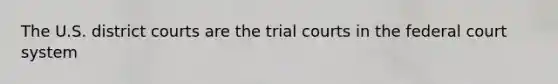 The U.S. district courts are the trial courts in <a href='https://www.questionai.com/knowledge/kpreRDKlD3-the-federal-court-system' class='anchor-knowledge'>the federal court system</a>