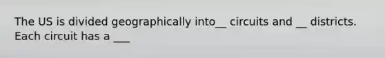 The US is divided geographically into__ circuits and __ districts. Each circuit has a ___