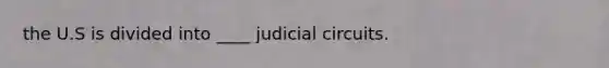 the U.S is divided into ____ judicial circuits.