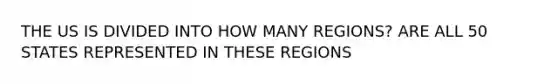 THE US IS DIVIDED INTO HOW MANY REGIONS? ARE ALL 50 STATES REPRESENTED IN THESE REGIONS