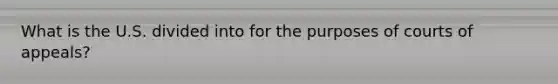 What is the U.S. divided into for the purposes of courts of appeals?