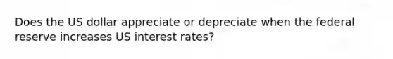 Does the US dollar appreciate or depreciate when the federal reserve increases US interest rates?