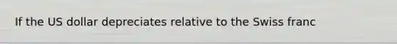 If the US dollar depreciates relative to the Swiss franc