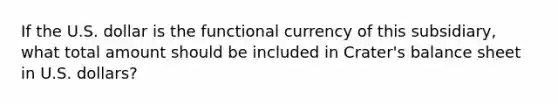 If the U.S. dollar is the functional currency of this subsidiary, what total amount should be included in Crater's balance sheet in U.S. dollars?