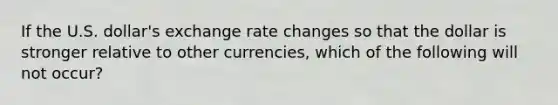 If the U.S. dollar's exchange rate changes so that the dollar is stronger relative to other currencies, which of the following will not occur?