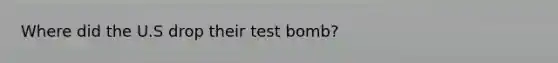 Where did the U.S drop their test bomb?