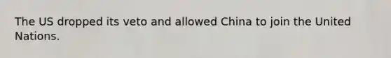 The US dropped its veto and allowed China to join the United Nations.