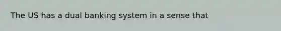 The US has a dual banking system in a sense that