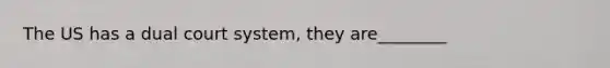 The US has a dual court system, they are________