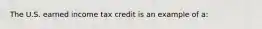 The U.S. earned income tax credit is an example of a: