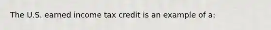 The U.S. earned income tax credit is an example of a: