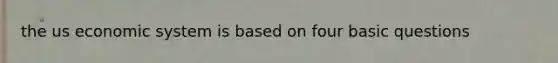 the us economic system is based on four basic questions