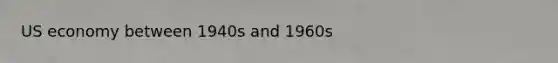 US economy between 1940s and 1960s