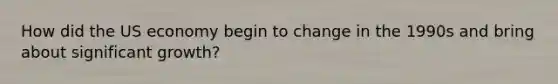 How did the US economy begin to change in the 1990s and bring about significant growth?