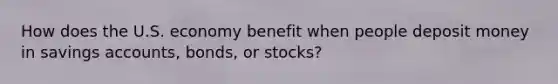 How does the U.S. economy benefit when people deposit money in savings accounts, bonds, or stocks?