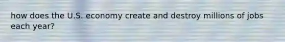 how does the U.S. economy create and destroy millions of jobs each​ year?