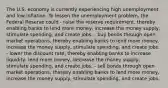 The U.S. economy is currently experiencing high unemployment and low inflation. To lessen the unemployment problem, the Federal Reserve could - raise the reserve requirement, thereby enabling banks to lend more money, increase the money supply, stimulate spending, and create jobs. - buy bonds through open market operations, thereby enabling banks to lend more money, increase the money supply, stimulate spending, and create jobs. - lower the discount rate, thereby enabling banks to increase liquidity, lend more money, decrease the money supply, stimulate spending, and create jobs. - sell bonds through open market operations, thereby enabling banks to lend more money, increase the money supply, stimulate spending, and create jobs.