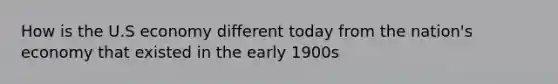 How is the U.S economy different today from the nation's economy that existed in the early 1900s