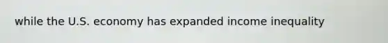 while the U.S. economy has expanded income inequality