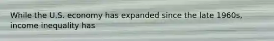 While the U.S. economy has expanded since the late 1960s, income inequality has