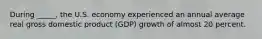 During _____, the U.S. economy experienced an annual average real gross domestic product (GDP) growth of almost 20 percent.